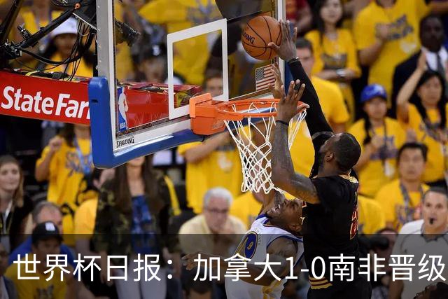 世界杯日报：加拿大1-0南非晋级创历史 韩国主帅洪明甫下课