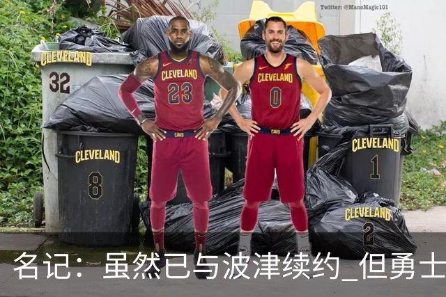 名记：虽然已与波津续约 但勇士仍有条件同时得到浓眉和詹姆斯