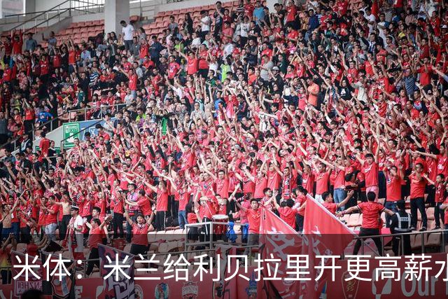 米体：米兰给利贝拉里开更高薪水，但球员因成长前景选择科莫
