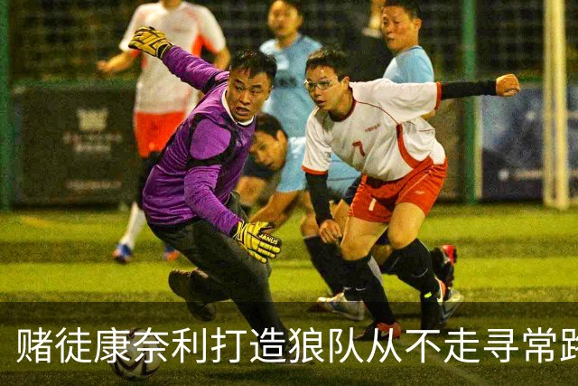 赌徒康奈利打造狼队从不走寻常路 豪赌三球能让华子更接近冠军？