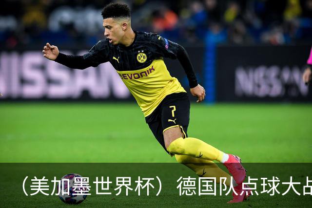 （美加墨世界杯）德国队点球大战不敌巴拉圭队 连续三届止步32强