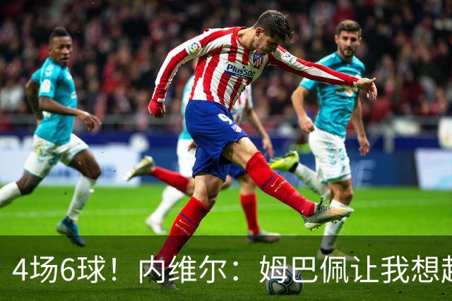 4场6球！内维尔：姆巴佩让我想起大罗，他已站在传奇殿堂的门槛上
