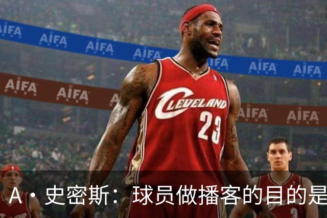 A·史密斯：球员做播客的目的是想消除媒体行业并扮演受害者