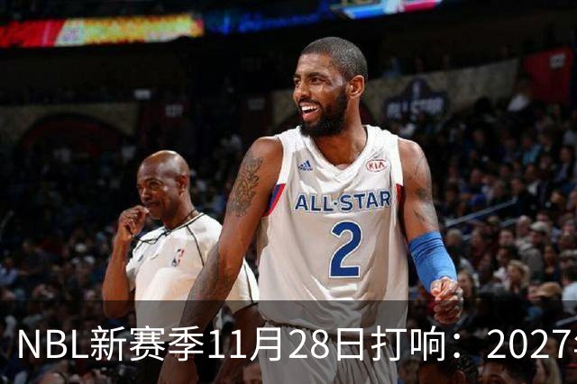 NBL新赛季11月28日打响：2027年4月7日前决出冠军